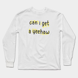 Can I Get a Yeehaw Long Sleeve T-Shirt